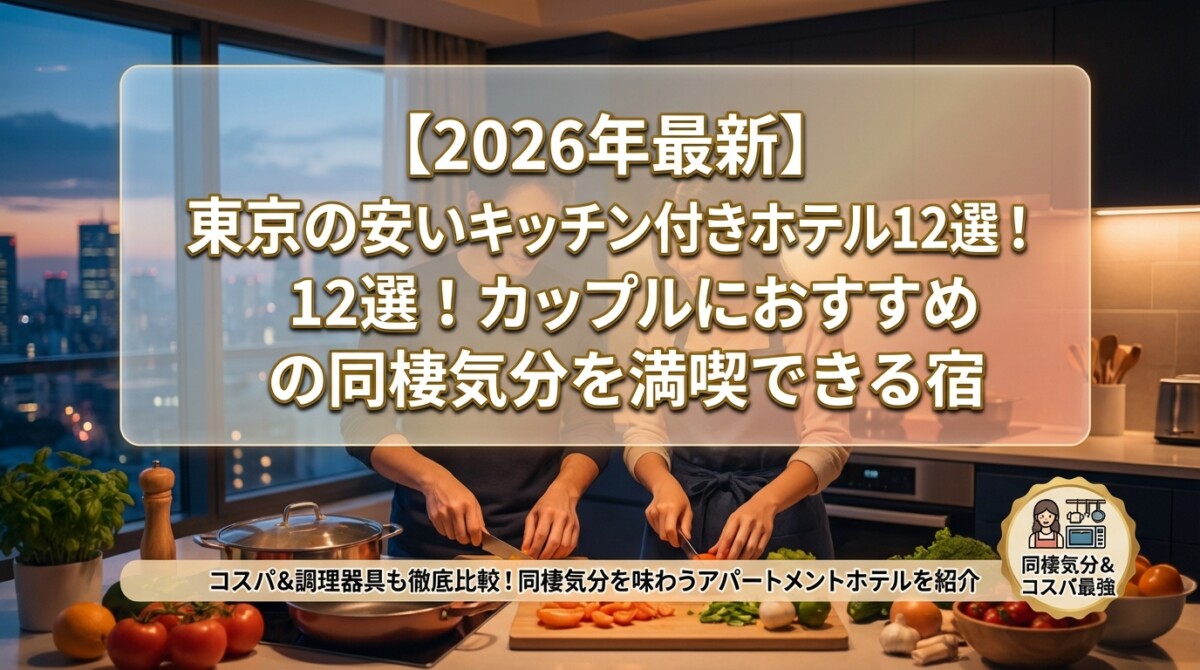 【2026年最新】東京の安いキッチン付きホテル12選!カップルにおすすめの同棲気分を満喫できる宿