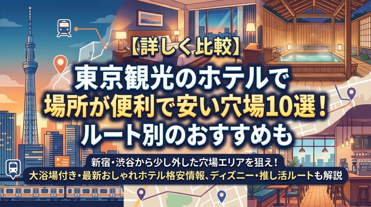 【詳しく比較】東京観光のホテルで場所が便利で安い穴場10選!ルート別のおすすめも